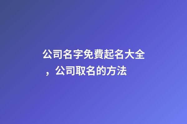 公司名字免費起名大全，公司取名的方法-第1張-公司起名-玄機派